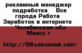 рекламный менеджер (подработка) - Все города Работа » Заработок в интернете   . Челябинская обл.,Миасс г.